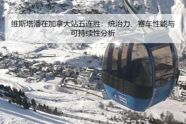 维斯塔潘在加拿大站五连胜：统治力、赛车性能与可持续性分析（kaiyun）